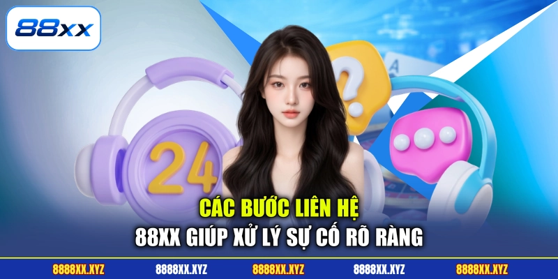 Các bước liên hệ 88XX giúp xử lý sự cố rõ ràng