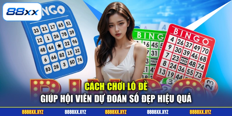 Cách chơi lô đề giúp hội viên dự đoán số đẹp hiệu quả