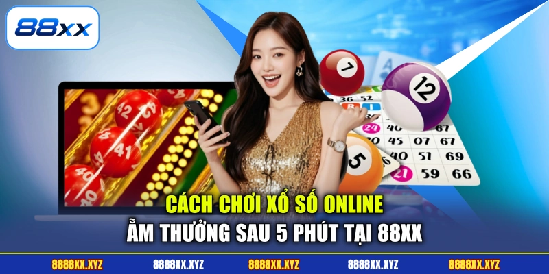 Cách Chơi Xổ Số Online - Ẵm Thưởng Sau 5 Phút Tại 88XX