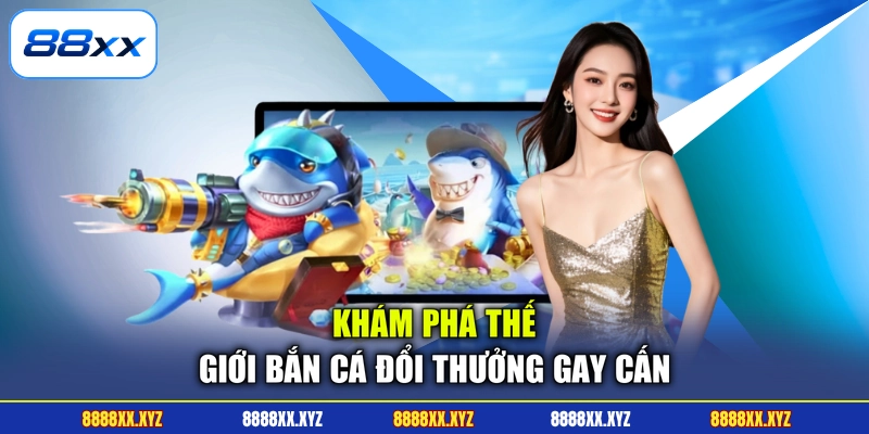 Khám phá thế giới bắn cá đổi thưởng gay cấn