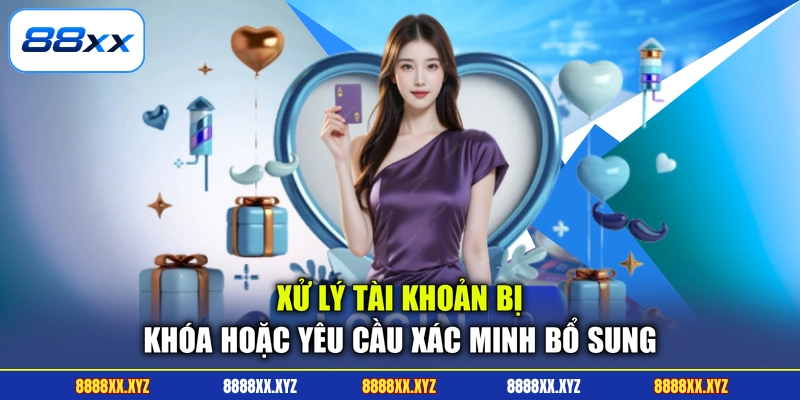 Xử lý tài khoản bị khóa hoặc yêu cầu xác minh bổ sung